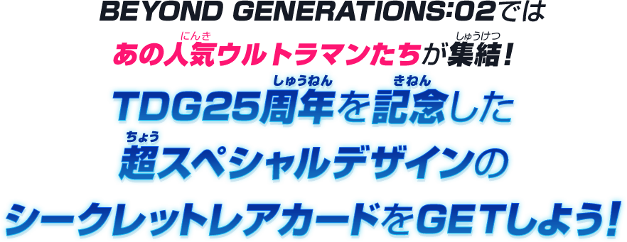 BEYOND GENERATIONS:02ではあの人気ウルトラマンたちが集結！TDG25周年を記念した超スペシャルデザインのシークレットレアカードをGETしよう！