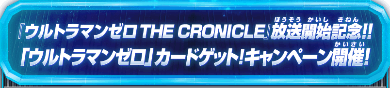 『ウルトラマンゼロ THE CRONICLE』放送開始記念!!「ウルトラマンゼロ」カードゲット！キャンペーン開催！
