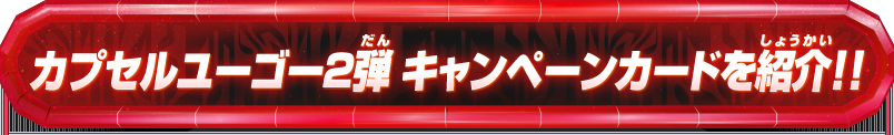 カプセルユーゴ―2弾 キャンペーンカードを紹介!!