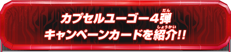 カプセルユーゴー4弾 キャンペーンカードを紹介!!