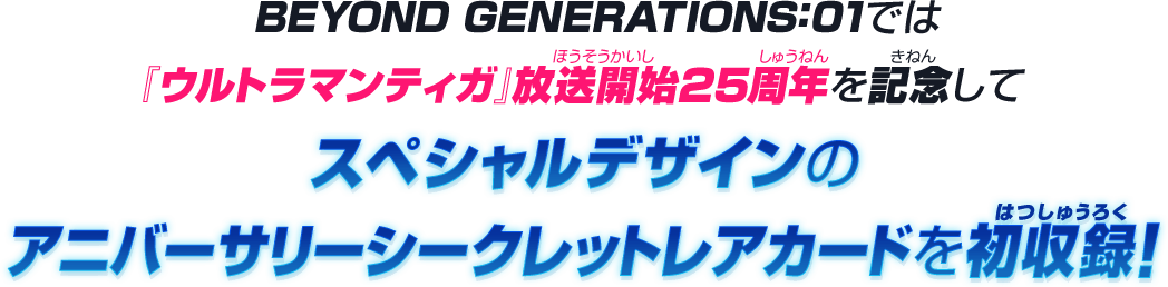 BEYOND GENERATIONS:01では『ウルトラマンティガ』放送開始25周年を記念してスペシャルデザインのアニバーサリーシークレットレアカードを初収録！