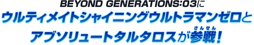 BEYOND GENERATIONS:03にウルティメイトシャイニングウルトラマンゼロ、アブソリュートタルタロスが参戦！！